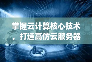 掌握云计算核心技术，打造高仿云服务器托管的一站式解决方案