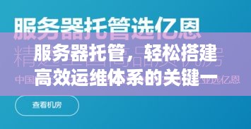 服务器托管，轻松搭建高效运维体系的关键一步