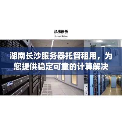 湖南长沙服务器托管租用，为您提供稳定可靠的计算解决方案