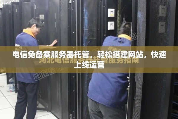 电信免备案服务器托管，轻松搭建网站，快速上线运营