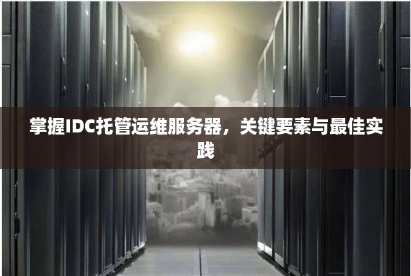 掌握IDC托管运维服务器，关键要素与最佳实践