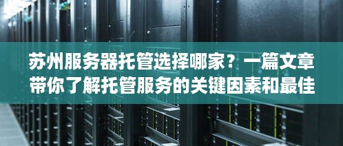 苏州服务器托管选择哪家？一篇文章带你了解托管服务的关键因素和最佳选择