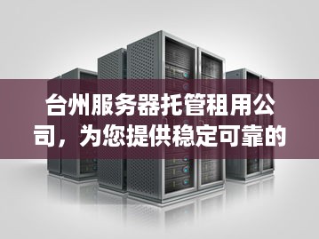 台州服务器托管租用公司，为您提供稳定可靠的服务器解决方案