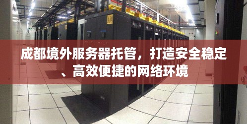 成都境外服务器托管，打造安全稳定、高效便捷的网络环境