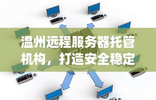 温州远程服务器托管机构，打造安全稳定、高效的云计算环境