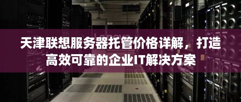 天津联想服务器托管价格详解，打造高效可靠的企业IT解决方案