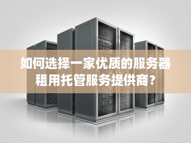 如何选择一家优质的服务器租用托管服务提供商？