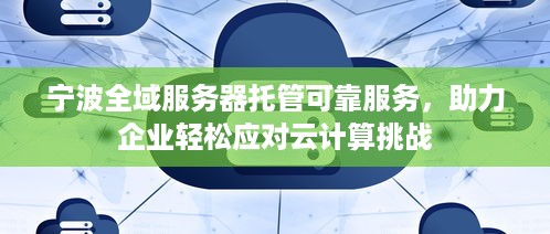 宁波全域服务器托管可靠服务，助力企业轻松应对云计算挑战