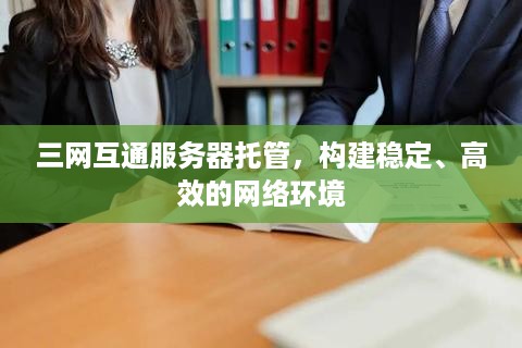 三网互通服务器托管，构建稳定、高效的网络环境