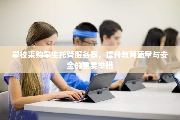 学校采购学生托管服务器，提升教育质量与安全的重要举措