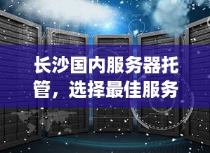 长沙国内服务器托管，选择最佳服务商的关键因素