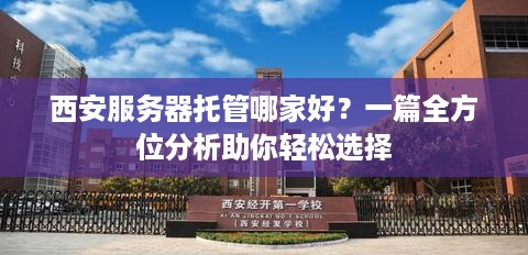 西安服务器托管哪家好？一篇全方位分析助你轻松选择