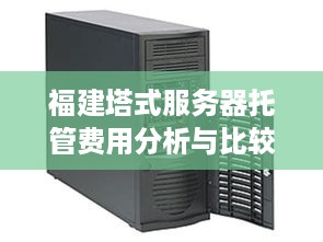 福建塔式服务器托管费用分析与比较