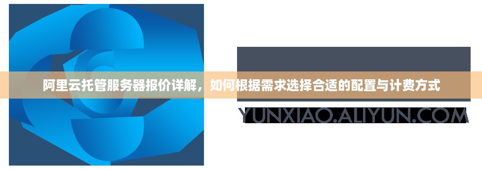 阿里云托管服务器报价详解，如何根据需求选择合适的配置与计费方式