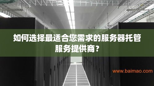 如何选择最适合您需求的服务器托管服务提供商？