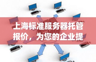 上海标准服务器托管报价，为您的企业提供稳定、高效的计算支持