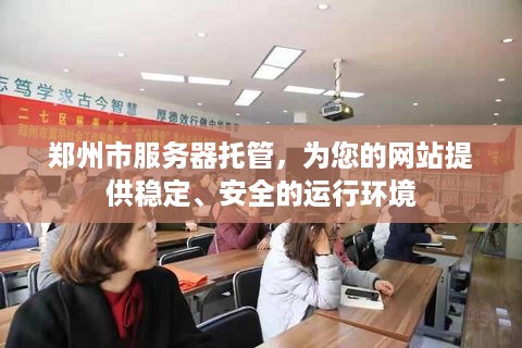 郑州市服务器托管，为您的网站提供稳定、安全的运行环境