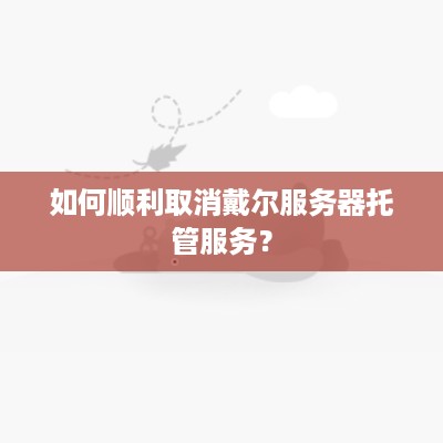 如何顺利取消戴尔服务器托管服务？