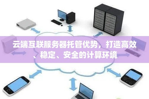 云端互联服务器托管优势，打造高效、稳定、安全的计算环境