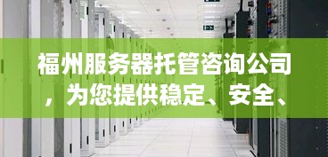 福州服务器托管咨询公司，为您提供稳定、安全、高效的服务器托管服务