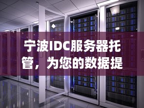 宁波IDC服务器托管，为您的数据提供安全、可靠的解决方案