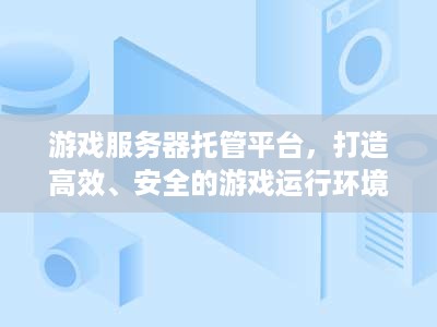 游戏服务器托管平台，打造高效、安全的游戏运行环境