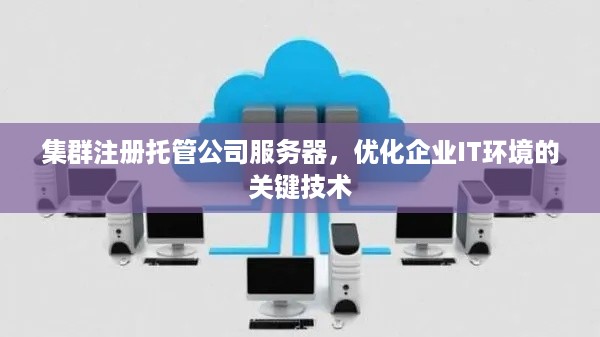 集群注册托管公司服务器，优化企业IT环境的关键技术