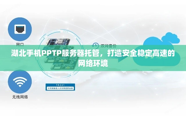 湖北手机PPTP服务器托管，打造安全稳定高速的网络环境