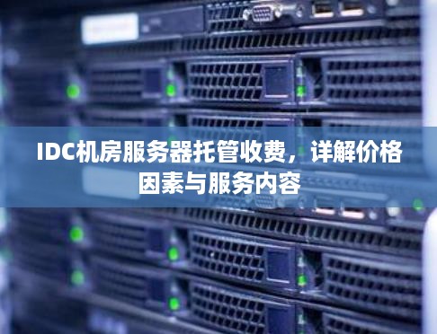 IDC机房服务器托管收费，详解价格因素与服务内容