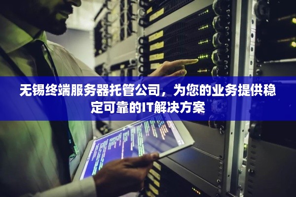 无锡终端服务器托管公司，为您的业务提供稳定可靠的IT解决方案