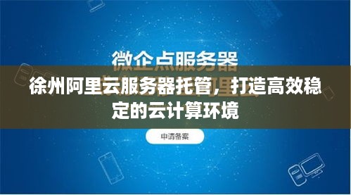 徐州阿里云服务器托管，打造高效稳定的云计算环境