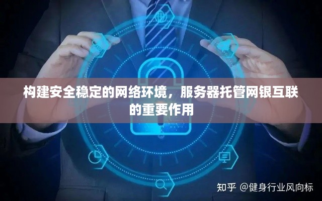 构建安全稳定的网络环境，服务器托管网银互联的重要作用