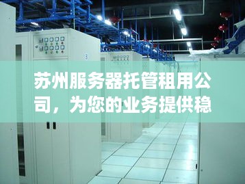 苏州服务器托管租用公司，为您的业务提供稳定、安全的计算解决方案