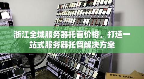 浙江全域服务器托管价格，打造一站式服务器托管解决方案