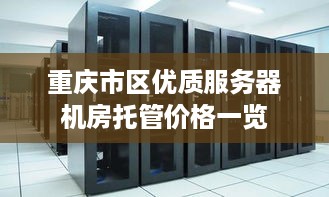 重庆市区优质服务器机房托管价格一览