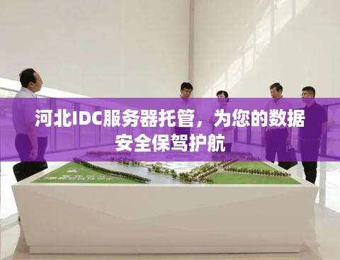 河北IDC服务器托管，为您的数据安全保驾护航