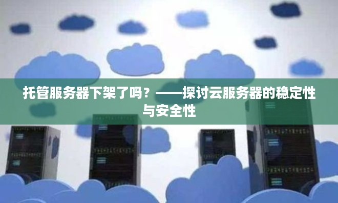 托管服务器下架了吗？——探讨云服务器的稳定性与安全性