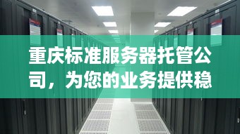 重庆标准服务器托管公司，为您的业务提供稳定、安全的IT解决方案