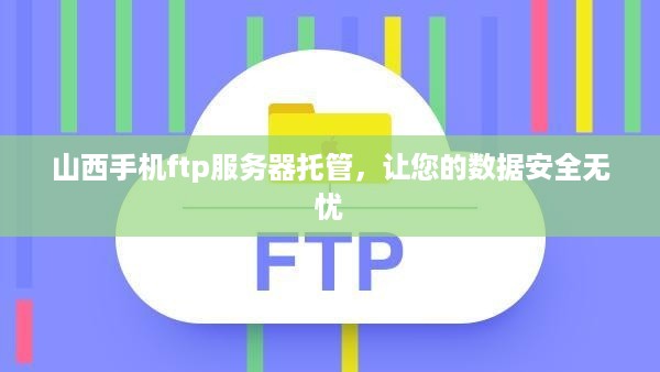 山西手机ftp服务器托管，让您的数据安全无忧