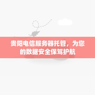 贵阳电信服务器托管，为您的数据安全保驾护航