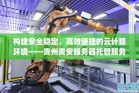 构建安全稳定、高效便捷的云计算环境——贵州贵安服务器托管服务详解