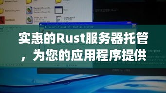 实惠的Rust服务器托管，为您的应用程序提供高效、安全和可靠的托管服务