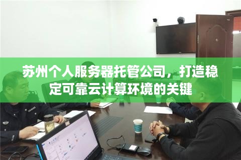 苏州个人服务器托管公司，打造稳定可靠云计算环境的关键