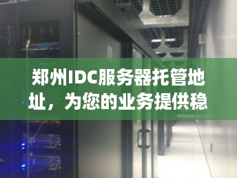 郑州IDC服务器托管地址，为您的业务提供稳定可靠的网络环境