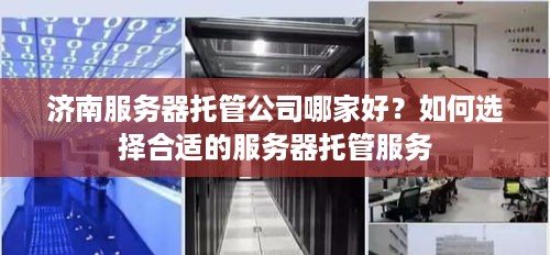 济南服务器托管公司哪家好？如何选择合适的服务器托管服务