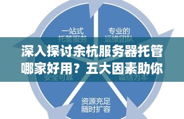 深入探讨余杭服务器托管哪家好用？五大因素助你轻松选出最佳服务商