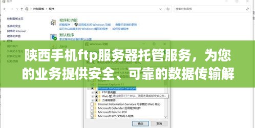 陕西手机ftp服务器托管服务，为您的业务提供安全、可靠的数据传输解决方案