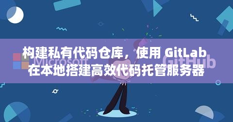 构建私有代码仓库，使用 GitLab 在本地搭建高效代码托管服务器