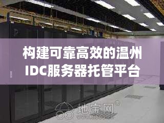 构建可靠高效的温州IDC服务器托管平台