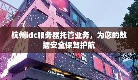 杭州idc服务器托管业务，为您的数据安全保驾护航